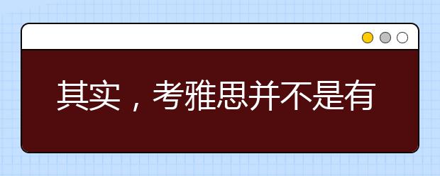 其实，考雅思并不是有钱人的专利