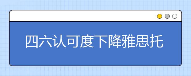 四六认可度下降雅思托福地位提升