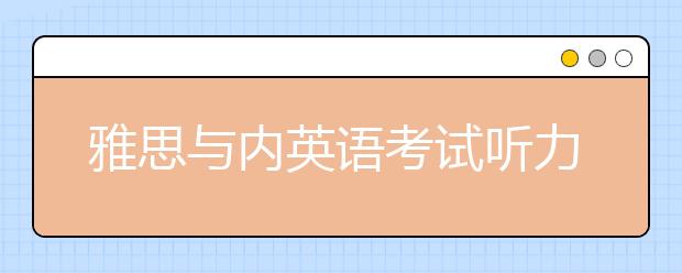 雅思与内英语考试听力的不同之处