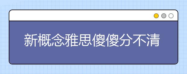 新概念雅思傻傻分不清楚