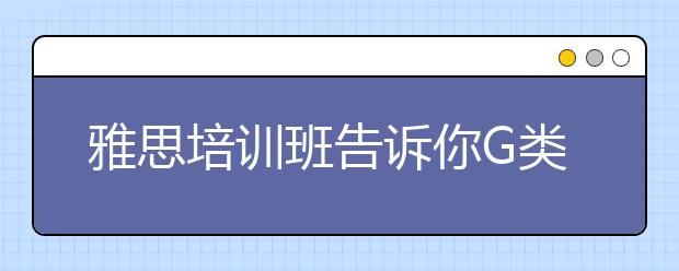 雅思培训班告诉你G类新考试时间