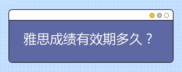 雅思成绩有效期多久？