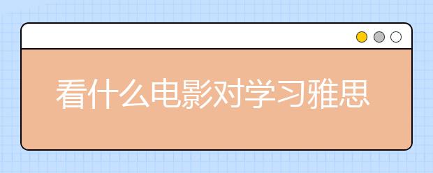 看什么电影对学习雅思听力有帮助？