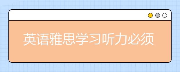 英语雅思学习听力必须做什么