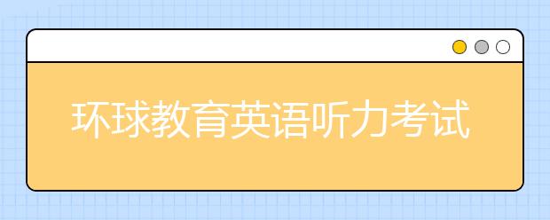 环球教育英语听力考试中的技巧