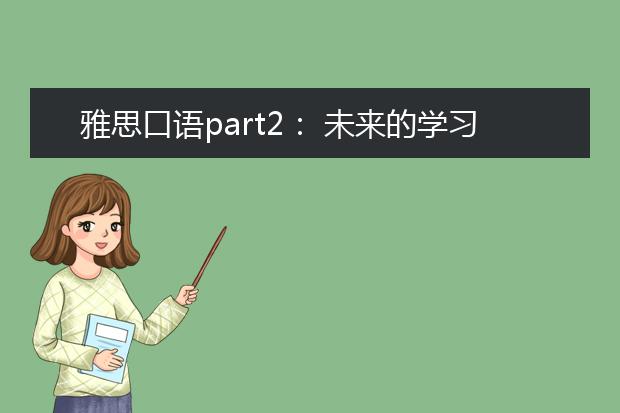 雅思口语part2： 未来的学习计划 Describe something you plan to learn in the future