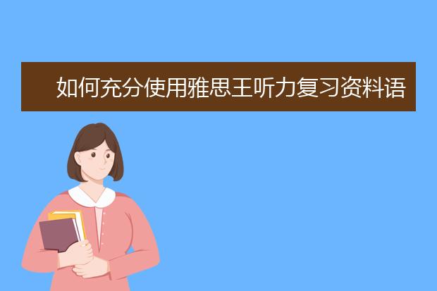 如何充分使用雅思王听力复习资料语料库