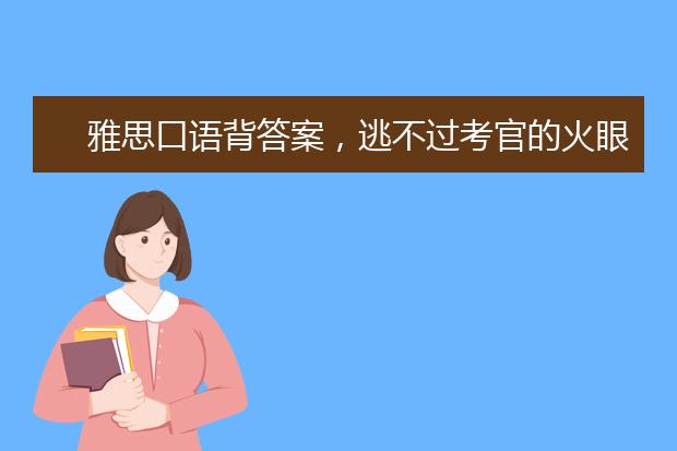 雅思口语背答案，逃不过考官的火眼金睛