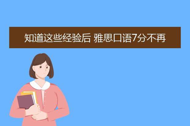 知道这些经验后 雅思口语7分不再遥不可及