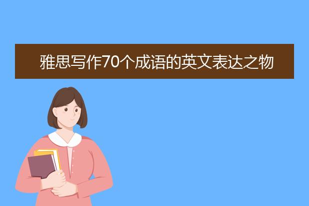 雅思写作70个成语的英文表达之物以类聚人以群分