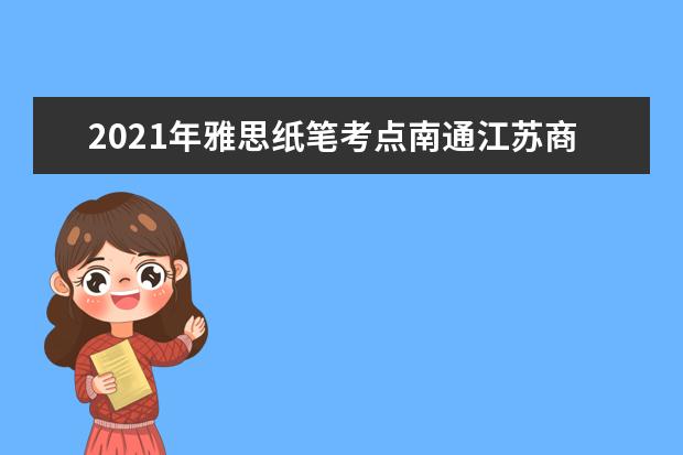 2021年雅思纸笔考点南通江苏商贸职业学院成立