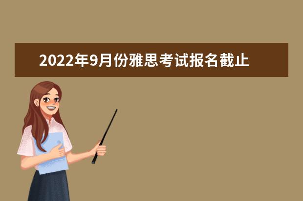 2022年9月份雅思考试报名截止日期