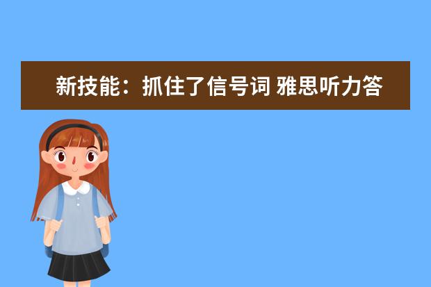 新技能：抓住了信号词 雅思听力答案轻而易举