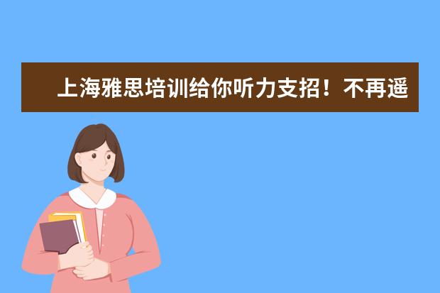 上海雅思培训给你听力支招！不再遥不可及