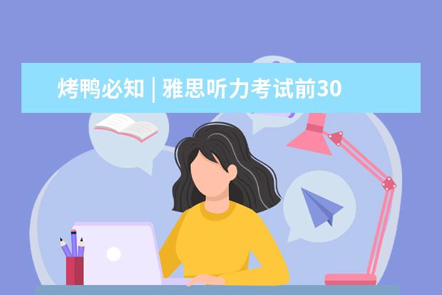 烤鸭必知 | 雅思听力考试前30秒该干什么?