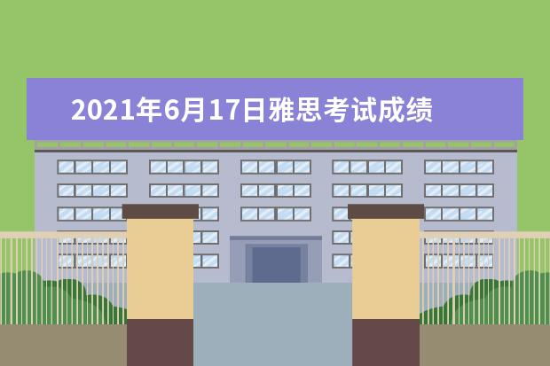 2021年6月17日雅思考试成绩单寄日期：6月30日起