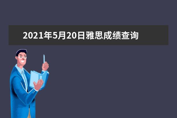 2021年5月20日雅思成绩查询时间及入口【已公布】