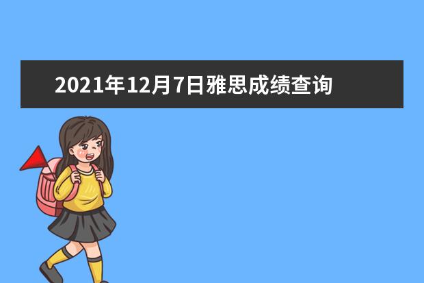 2021年12月7日雅思成绩查询入口【已开通】