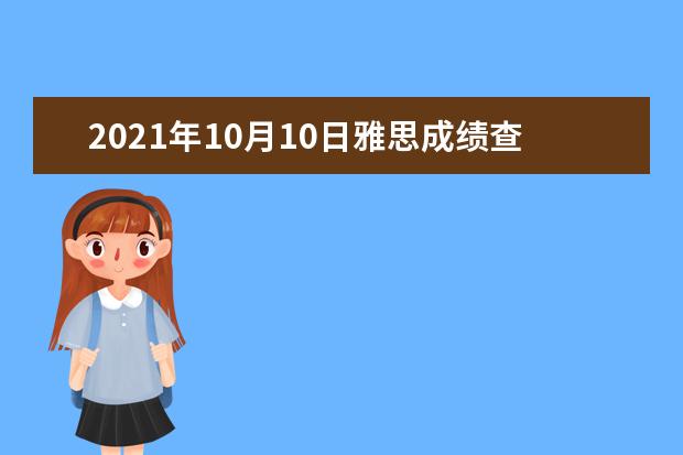 2021年10月10日雅思成绩查询入口【已开通】