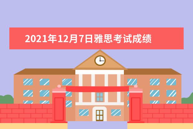 2021年12月7日雅思考试成绩单寄送日期：12月20日