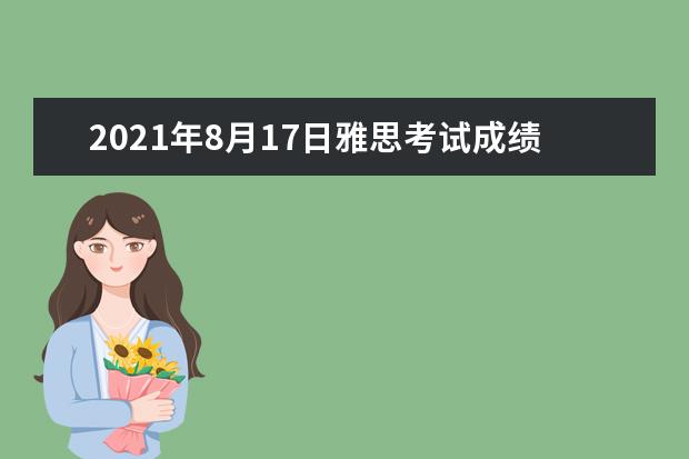 2021年8月17日雅思考试成绩单寄送日期：8月30日