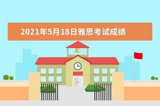 2021年5月18日雅思考试成绩查询时间：5月31日