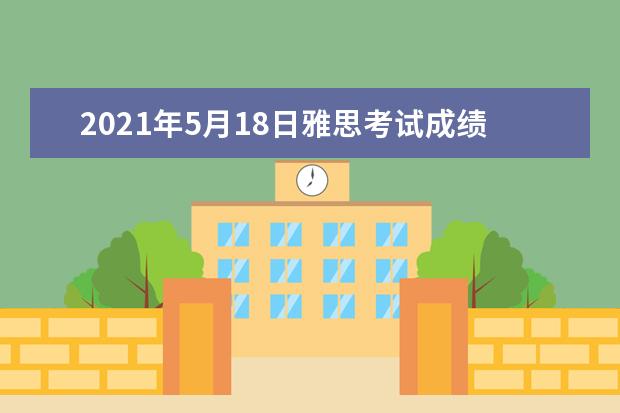 2021年5月18日雅思考试成绩单寄送日期：5月31日