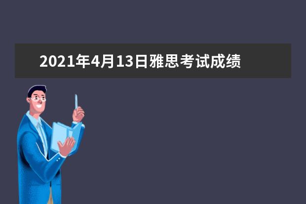 2021年4月13日雅思考试成绩单寄送日期：4月26日