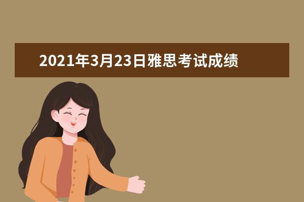 2021年3月23日雅思考试成绩单寄送日期：4月5日