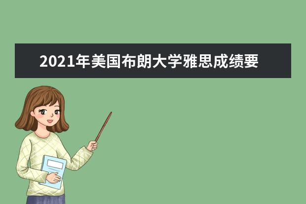 2021年美国布朗大学雅思成绩要求(本科)