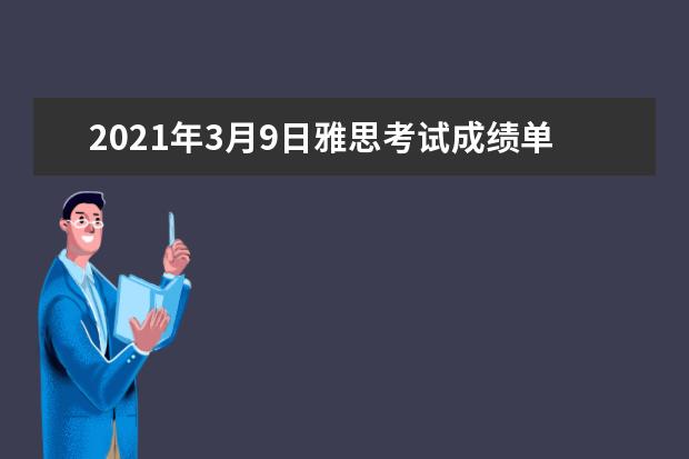 2021年3月9日雅思考试成绩单寄送日期：3月22日