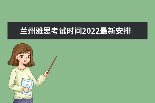 兰州雅思考试时间2022最新安排！