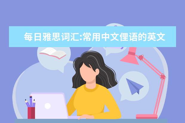 每日雅思词汇:常用中文俚语的英文翻译