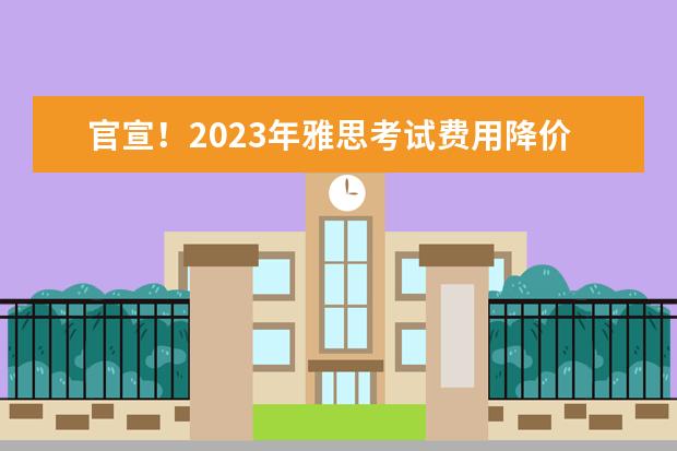 官宣！2023年雅思考试费用降价啦