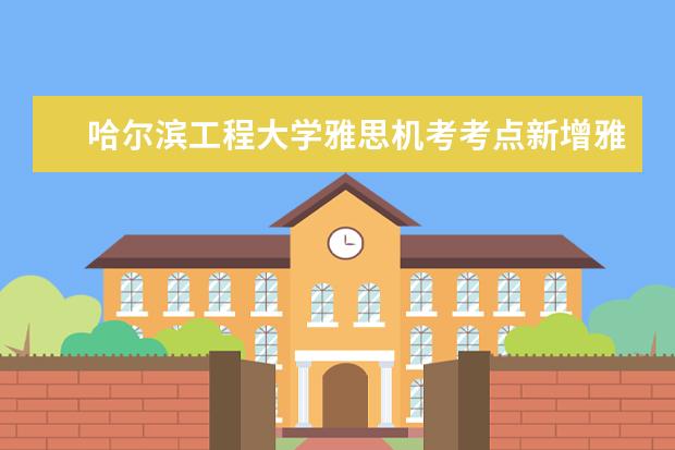 哈尔滨工程大学雅思机考考点新增雅思机考场次发布，现已开放报名。