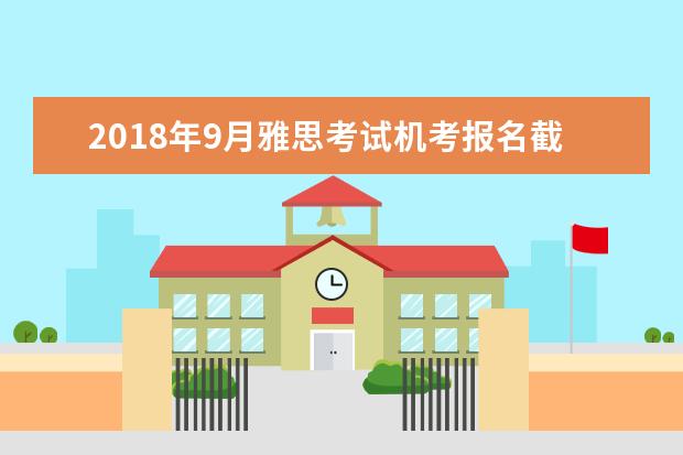 2021年9月雅思考试机考报名截止日期和成绩单寄送日期