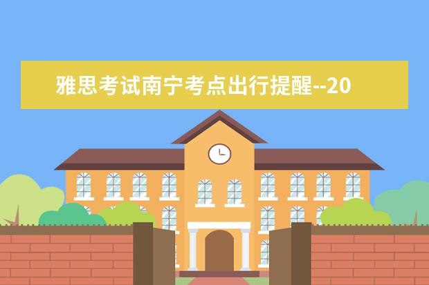 雅思考试南宁考点出行提醒--2021年6月10日至11月30日