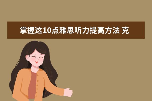 掌握这10点雅思听力提高方法 克服听不懂做不对