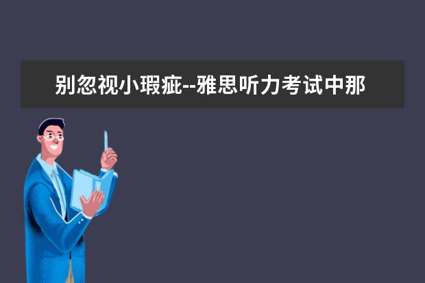 别忽视小瑕疵--雅思听力考试中那些易错的题目