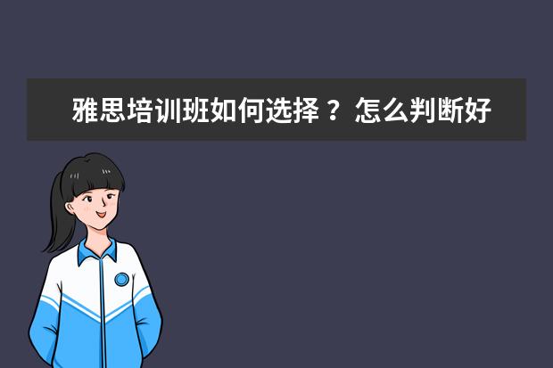 雅思培训班如何选择 ？怎么判断好不好？