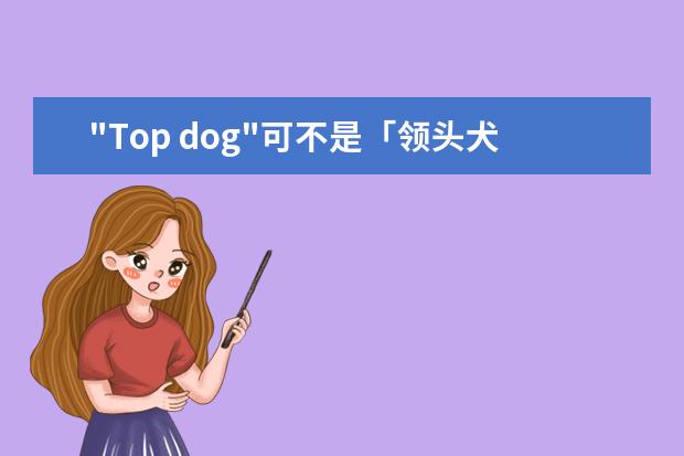 "Top dog"可不是「领头犬」的意思，理解错了要闹笑话的！