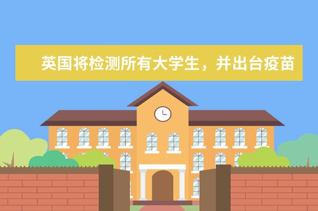 英国将检测所有大学生，并出台疫苗接种计划，留学生能接种吗？