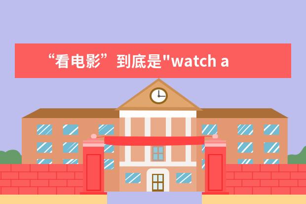 “看电影”到底是"watch a movie"还是“see a movie”?真的傻傻分不清~