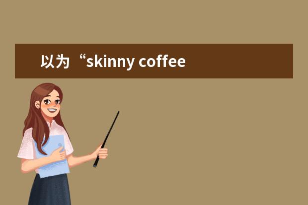 以为“skinny coffee”是“瘦咖啡”?咖啡还分“胖瘦”，老外听后乐了!