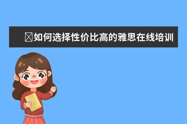 ​如何选择性价比高的雅思在线培训机构？