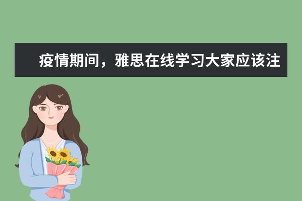 疫情期间，雅思在线学习大家应该注意什么?