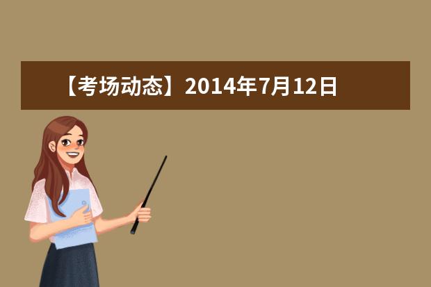 【考场动态】2014年7月12日成都考点雅思口试提前