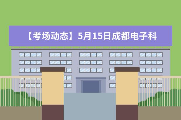 【考场动态】5月15日成都电子科技大学雅思口语考试时间提前