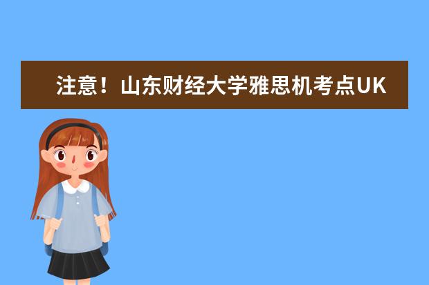 注意！山东财经大学雅思机考点UKVI取消2022年12月4日雅思考试