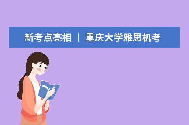 新考点亮相 │ 重庆大学雅思机考考点上线啦！